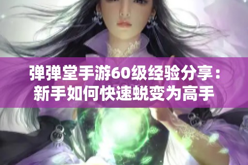 弹弹堂手游60级经验分享：新手如何快速蜕变为高手