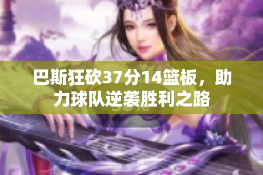 巴斯狂砍37分14篮板，助力球队逆袭胜利之路