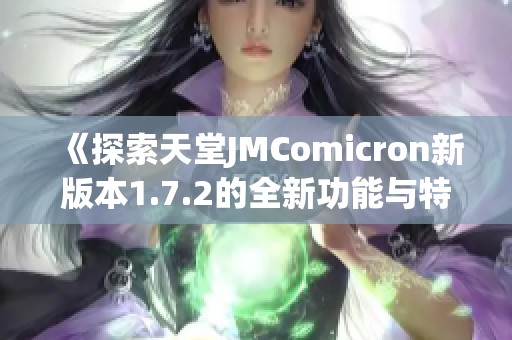 《探索天堂JMComicron新版本1.7.2的全新功能与特性》