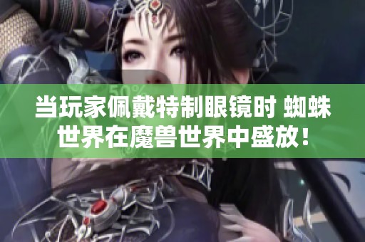 当玩家佩戴特制眼镜时 蜘蛛世界在魔兽世界中盛放！