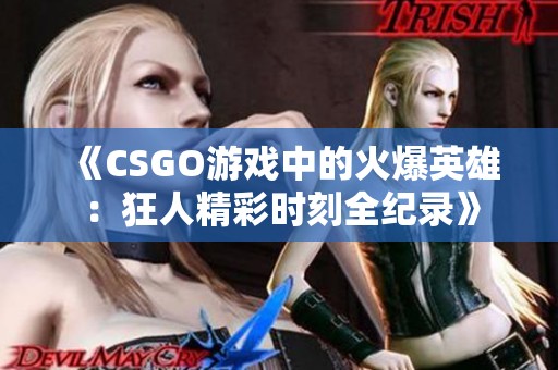 《CSGO游戏中的火爆英雄：狂人精彩时刻全纪录》