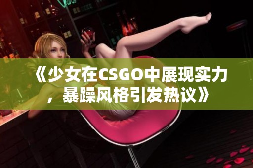 《少女在CSGO中展现实力，暴躁风格引发热议》