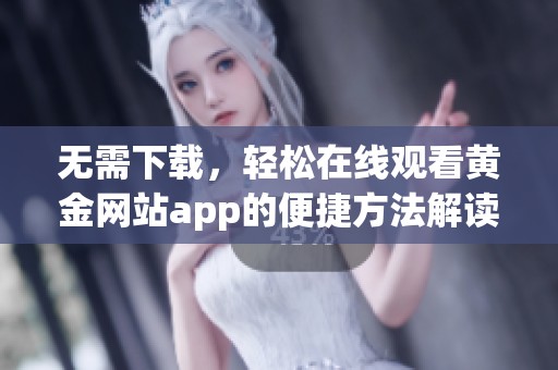 无需下载，轻松在线观看黄金网站app的便捷方法解读