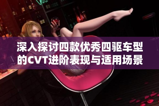 深入探讨四款优秀四驱车型的CVT进阶表现与适用场景