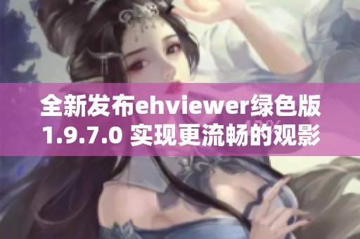 全新发布ehviewer绿色版1.9.7.0 实现更流畅的观影体验