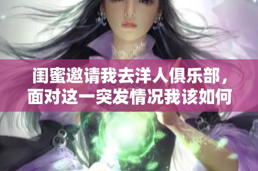 闺蜜邀请我去洋人俱乐部，面对这一突发情况我该如何应对