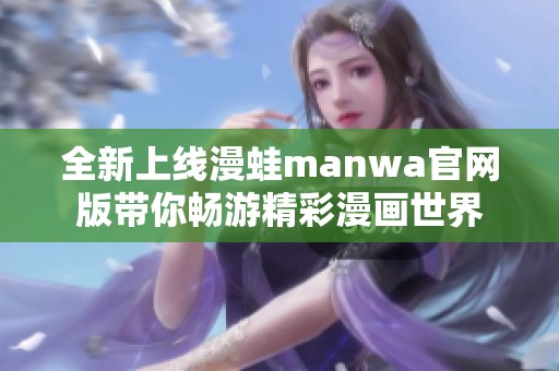 全新上线漫蛙manwa官网版带你畅游精彩漫画世界