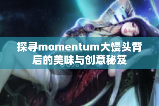 探寻momentum大馒头背后的美味与创意秘笈