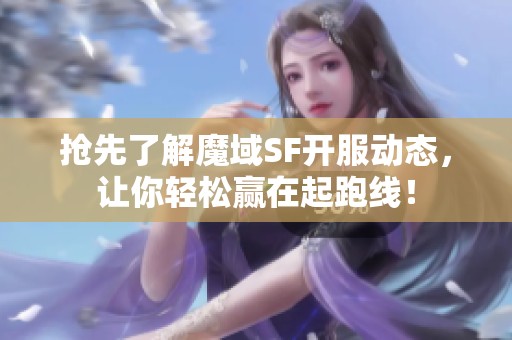 抢先了解魔域SF开服动态，让你轻松赢在起跑线！