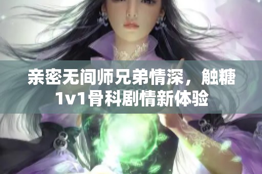 亲密无间师兄弟情深，触糖1v1骨科剧情新体验