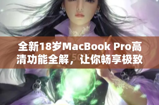 全新18岁MacBook Pro高清功能全解，让你畅享极致体验