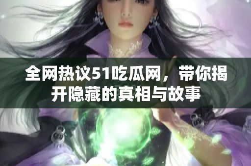 全网热议51吃瓜网，带你揭开隐藏的真相与故事