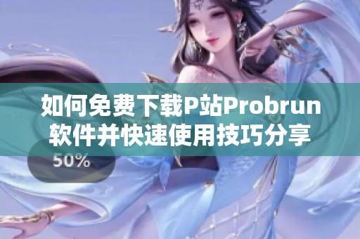 如何免费下载P站Probrun软件并快速使用技巧分享