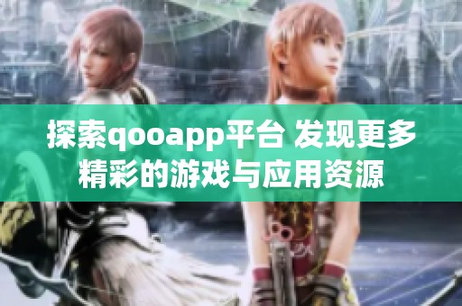 探索qooapp平台 发现更多精彩的游戏与应用资源