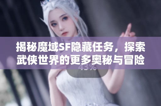 揭秘魔域SF隐藏任务，探索武侠世界的更多奥秘与冒险