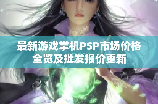 最新游戏掌机PSP市场价格全览及批发报价更新