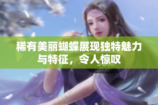 稀有美丽蝴蝶展现独特魅力与特征，令人惊叹