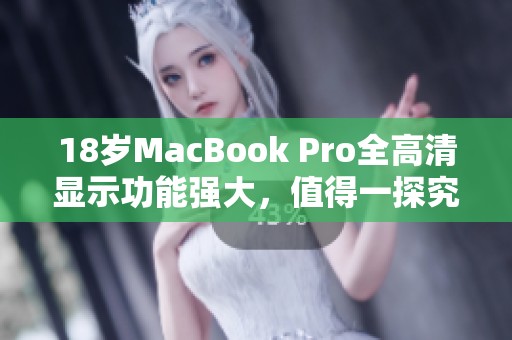 18岁MacBook Pro全高清显示功能强大，值得一探究竟