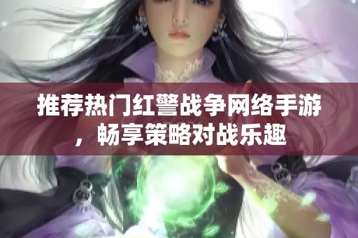 推荐热门红警战争网络手游，畅享策略对战乐趣