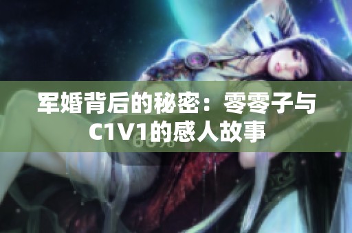 军婚背后的秘密：零零子与C1V1的感人故事