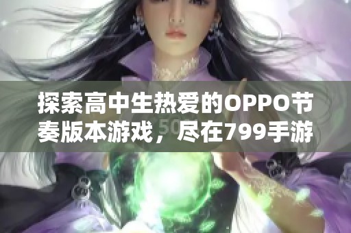 探索高中生热爱的OPPO节奏版本游戏，尽在799手游网！