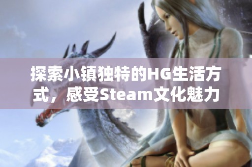 探索小镇独特的HG生活方式，感受Steam文化魅力