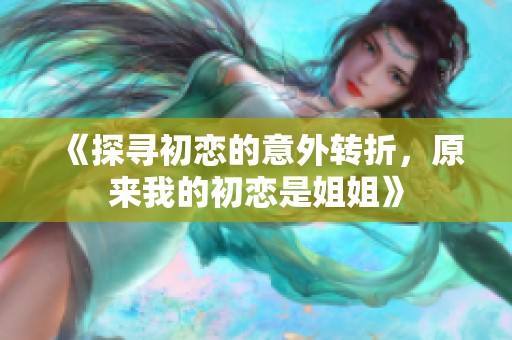 《探寻初恋的意外转折，原来我的初恋是姐姐》