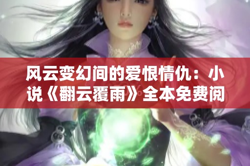 风云变幻间的爱恨情仇：小说《翻云覆雨》全本免费阅读指南