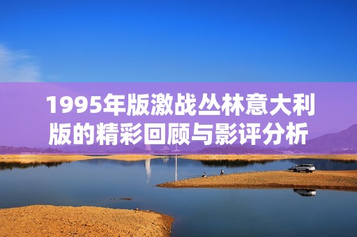 1995年版激战丛林意大利版的精彩回顾与影评分析