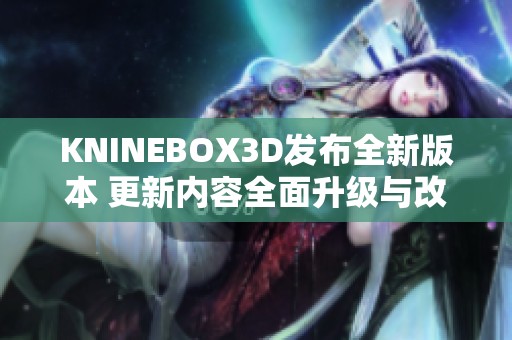 KNINEBOX3D发布全新版本 更新内容全面升级与改进