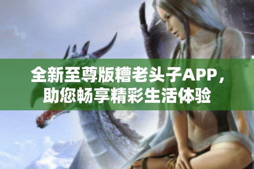 全新至尊版糟老头子APP，助您畅享精彩生活体验