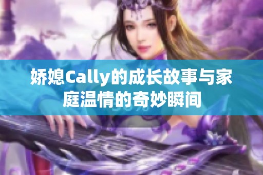 娇媳Cally的成长故事与家庭温情的奇妙瞬间