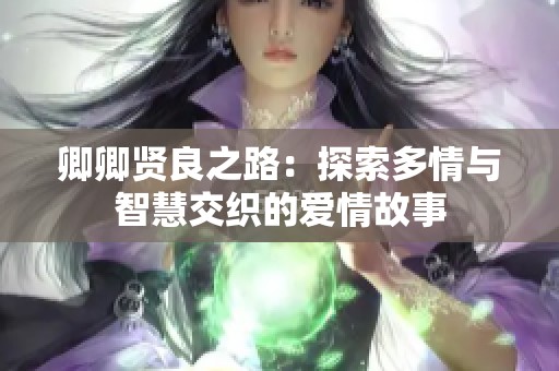 卿卿贤良之路：探索多情与智慧交织的爱情故事