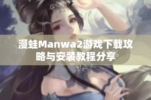 漫蛙Manwa2游戏下载攻略与安装教程分享