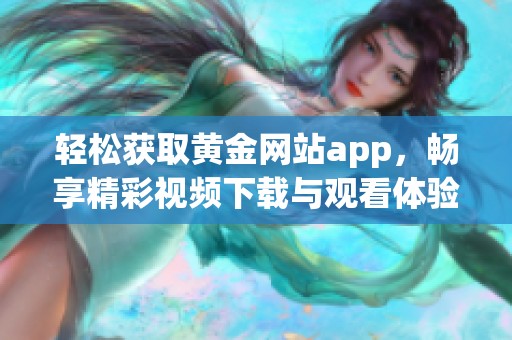 轻松获取黄金网站app，畅享精彩视频下载与观看体验