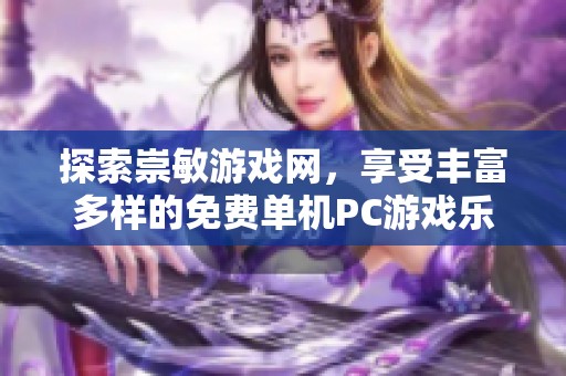 探索崇敏游戏网，享受丰富多样的免费单机PC游戏乐趣