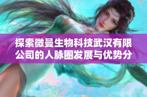 探索微曼生物科技武汉有限公司的人脉圈发展与优势分析