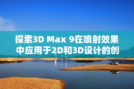 探索3D Max 9在喷射效果中应用于2D和3D设计的创新技巧