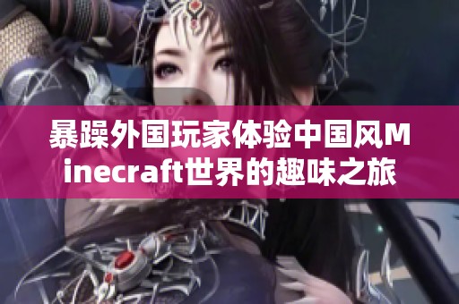 暴躁外国玩家体验中国风Minecraft世界的趣味之旅