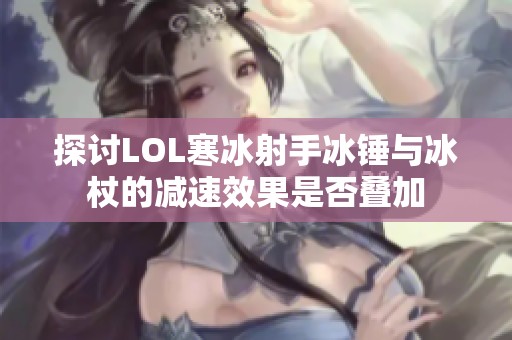 探讨LOL寒冰射手冰锤与冰杖的减速效果是否叠加