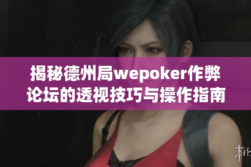 揭秘德州局wepoker作弊论坛的透视技巧与操作指南