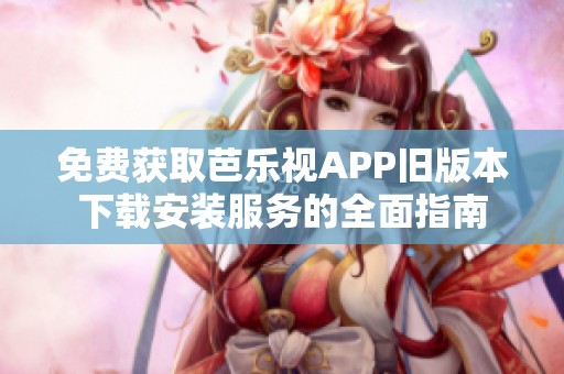 免费获取芭乐视APP旧版本下载安装服务的全面指南