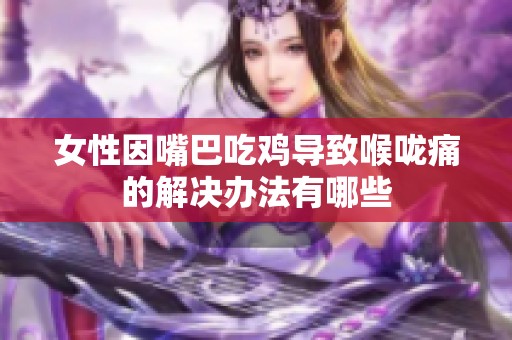 女性因嘴巴吃鸡导致喉咙痛的解决办法有哪些