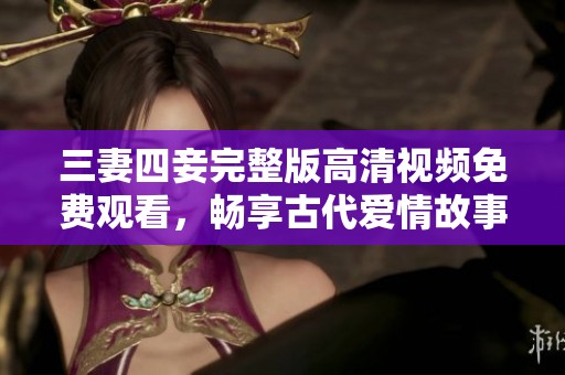 三妻四妾完整版高清视频免费观看，畅享古代爱情故事