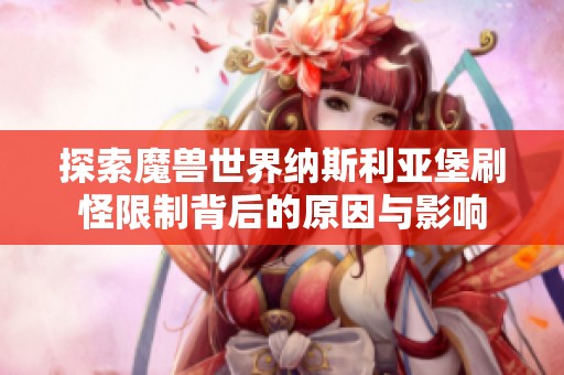 探索魔兽世界纳斯利亚堡刷怪限制背后的原因与影响