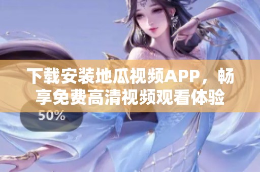 下载安装地瓜视频APP，畅享免费高清视频观看体验