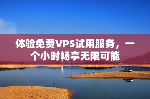 体验免费VPS试用服务，一个小时畅享无限可能