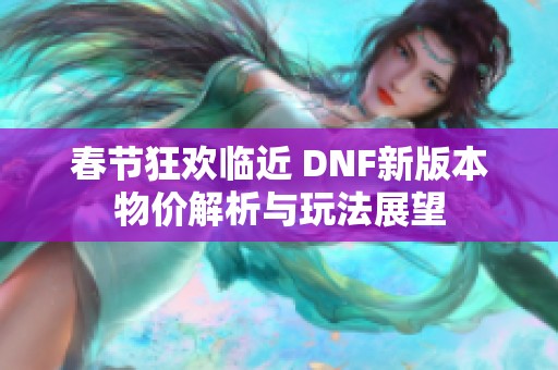 春节狂欢临近 DNF新版本物价解析与玩法展望