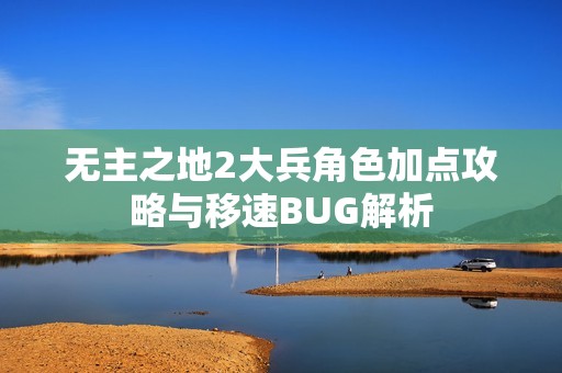 无主之地2大兵角色加点攻略与移速BUG解析