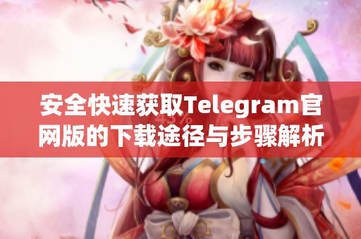 安全快速获取Telegram官网版的下载途径与步骤解析